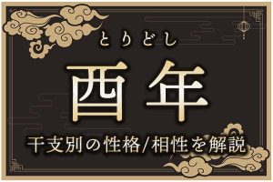 酉年（とりどし）生まれの特徴は？干支別の性格・年齢・相性を解説