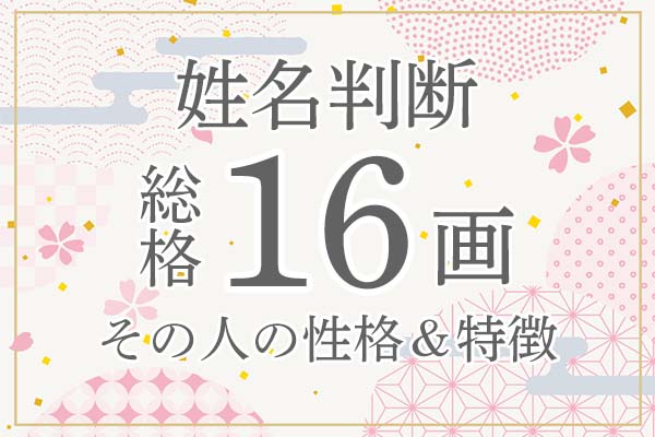 姓名判断|名前の画数が「16画」の人の運勢・特徴を解説