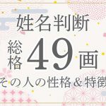 姓名判断|名前の画数が「49画」の人の運勢・特徴を解説