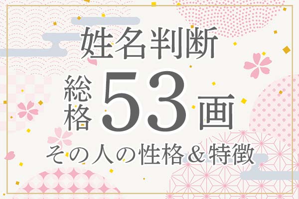 姓名判断｜名前の画数が「53画」の人の運勢・特徴を解説
