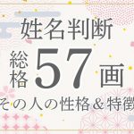 姓名判断|名前の画数が「57画」の人の運勢・特徴を解説