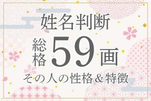 姓名判断｜名前の画数が「59画」の人の運勢・特徴を解説