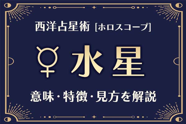 西洋占星術の「水星」とは？意味や特徴などホロスコープでの見かたを解説