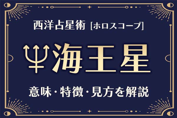 西洋占星術の「海王星」とは？意味や特徴などホロスコープでの見かたを解説
