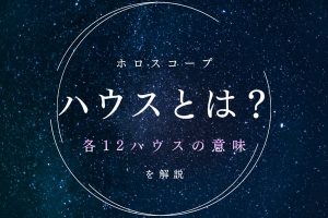 ホロスコープにおけるハウスとは？各12ハウスの意味と特徴を解説【西洋占星術】
