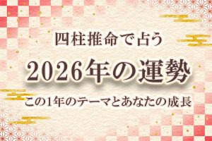 四柱推命｜2026年の運勢「あなたに訪れる運命」を無料で鑑定