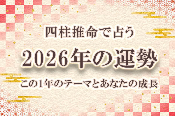四柱推命｜2026年の運勢「あなたに訪れる運命」を無料で鑑定