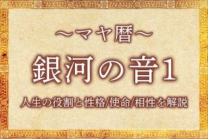 マヤ暦｜銀河の音1の意味とは？人生の役割と性格・使命・相性を解説