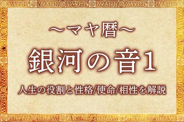 マヤ暦「銀河の音1」の意味とは？人生の役割と性格・使命・相性を解説