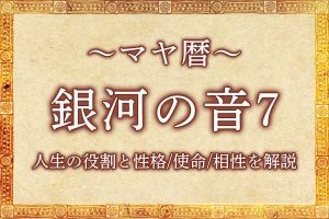マヤ暦｜銀河の音7の意味とは？人生の役割と性格・使命・相性を解説