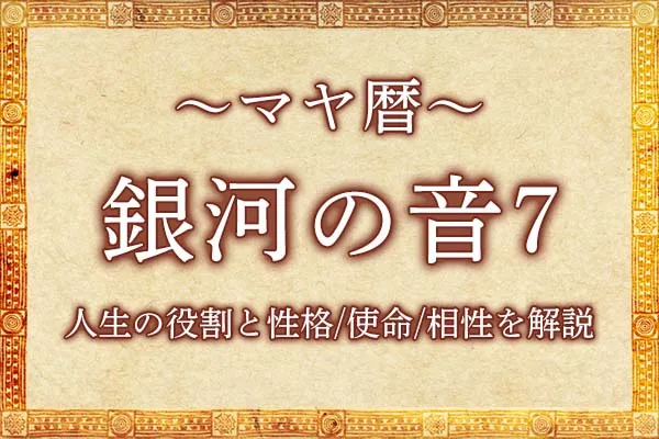 マヤ暦「銀河の音7」の意味とは？人生の役割と性格・使命・相性を解説