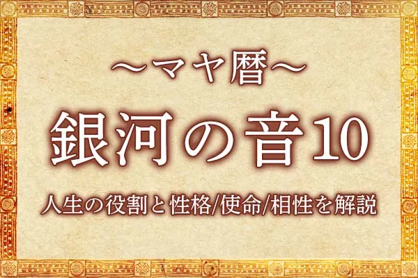 マヤ暦「銀河の音10」の意味とは？人生の役割と性格・使命・相性を解説