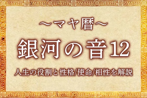 マヤ暦「銀河の音12」の意味とは？人生の役割と性格・使命・相性を解説