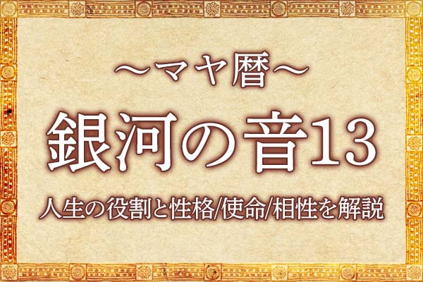 マヤ暦｜銀河の音13の意味とは？人生の役割と性格・使命・相性を解説