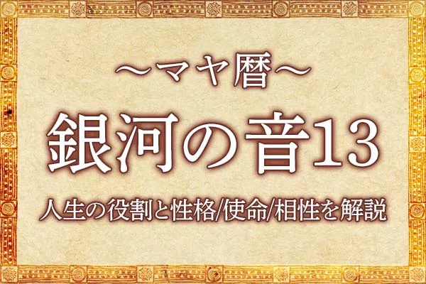 マヤ暦「銀河の音13」の意味とは？人生の役割と性格・使命・相性を解説