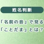 姓名判断の「名前の音」で見る「ことだま」とは？