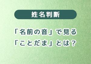 姓名判断の「名前の音」で見る「ことだま」とは？