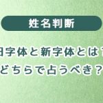 姓名判断の旧字体と新字体とは？　どちらで占うべき？
