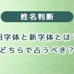 姓名判断の旧字体と新字体とは？どちらで占うべきかをわかりやすく解説
