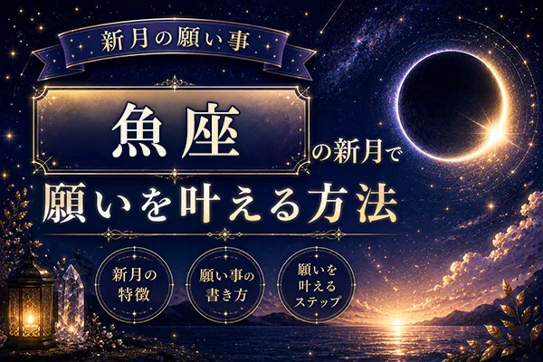 【新月の願い事】魚座の新月で願いを叶える方法・特徴