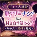 インド占星術｜脈アリ⇔ナシ？私と付き合う気ある？あの人の気持ち鑑定