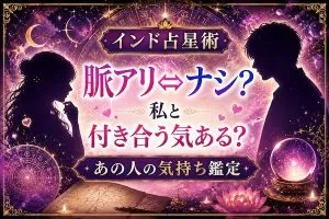 インド占星術｜脈アリ⇔ナシ？私と付き合う気ある？あの人の気持ち鑑定