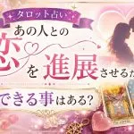 タロット占い｜あの人との「恋」を進展させるためにできる事はある？