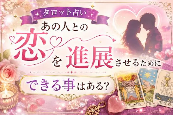 タロット占い｜あの人との「恋」を進展させるためにできる事はある？