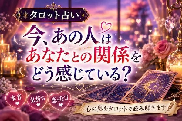 タロット占い|今、あの人はあなたとの関係をどう感じている?