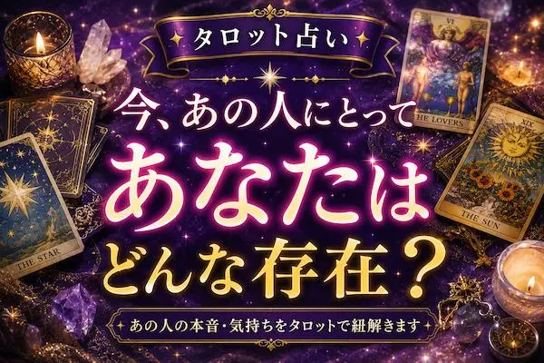 タロット占い｜今、あの人にとってあなたはどんな存在？