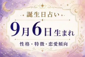 9月6日生まれの性格と特徴｜恋愛・仕事の傾向を解説