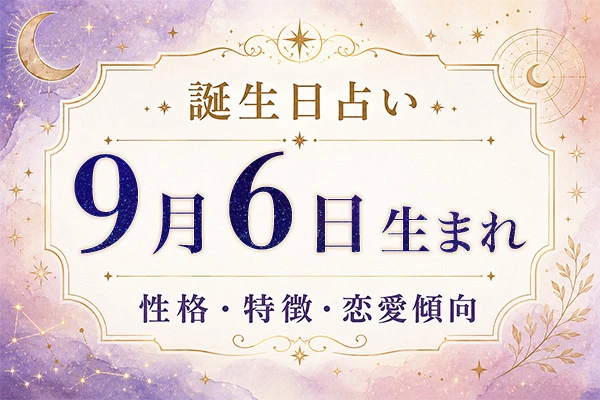9月6日生まれの性格と特徴｜恋愛・仕事の傾向を解説